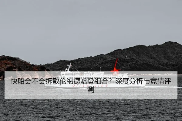 快船会不会拆散伦纳德哈登组合？深度分析与竞猜评测