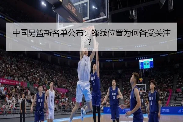 中国男篮新名单公布：锋线位置为何备受关注？